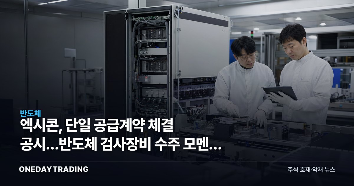 엑시콘, 단일 공급계약 체결 공시…반도체 검사장비 수주 모멘텀 점검