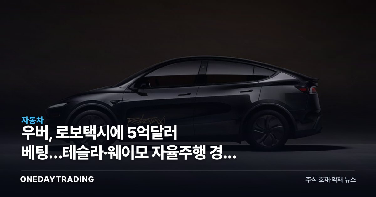 우버, 로보택시에 5억달러 베팅…테슬라·웨이모 자율주행 경쟁 수혜주는