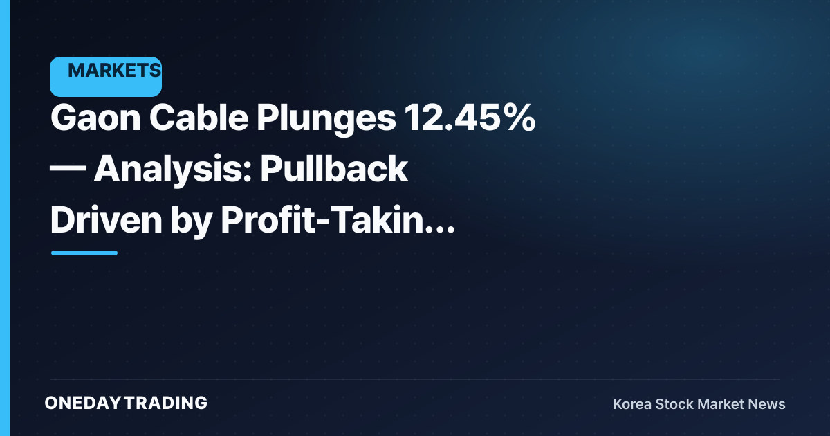Gaon Cable Plunges 12.45% — Analysis: Pullback Driven by Profit-Taking Across AI Power & Cable Theme