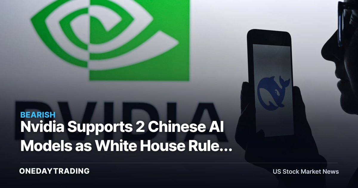 Nvidia Supports 2 Chinese AI Models as White House Rules Threaten Demand