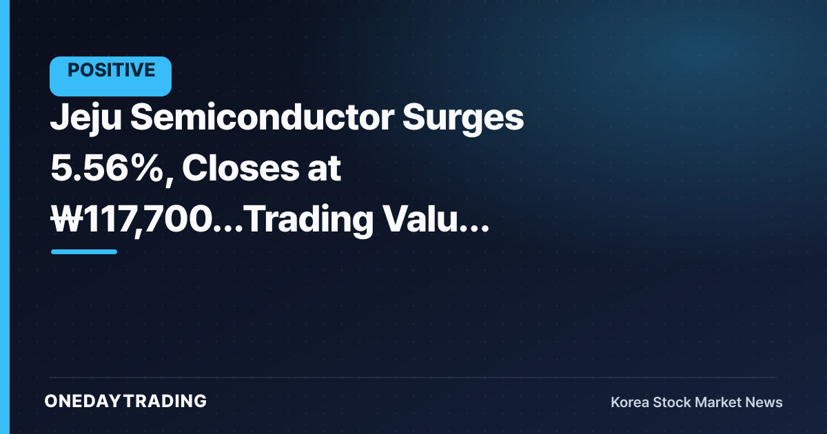 Jeju Semiconductor Surges 5.56%, Closes at ₩117,700…Trading Value Ranks 16th in the Market