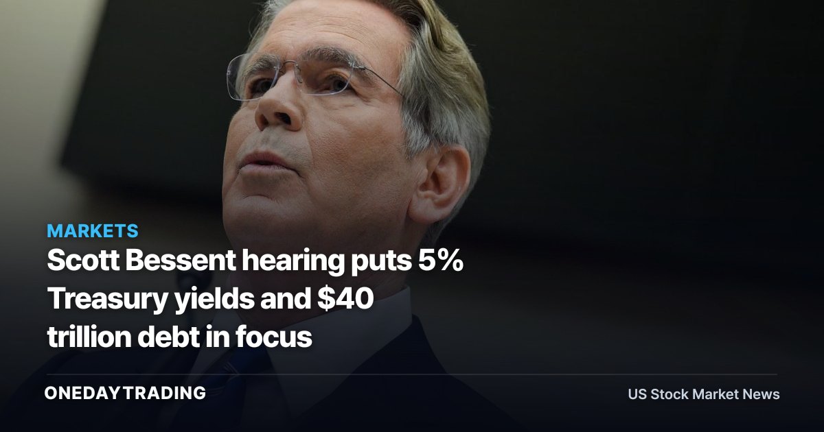 Scott Bessent hearing puts 5% Treasury yields and $40 trillion debt in focus