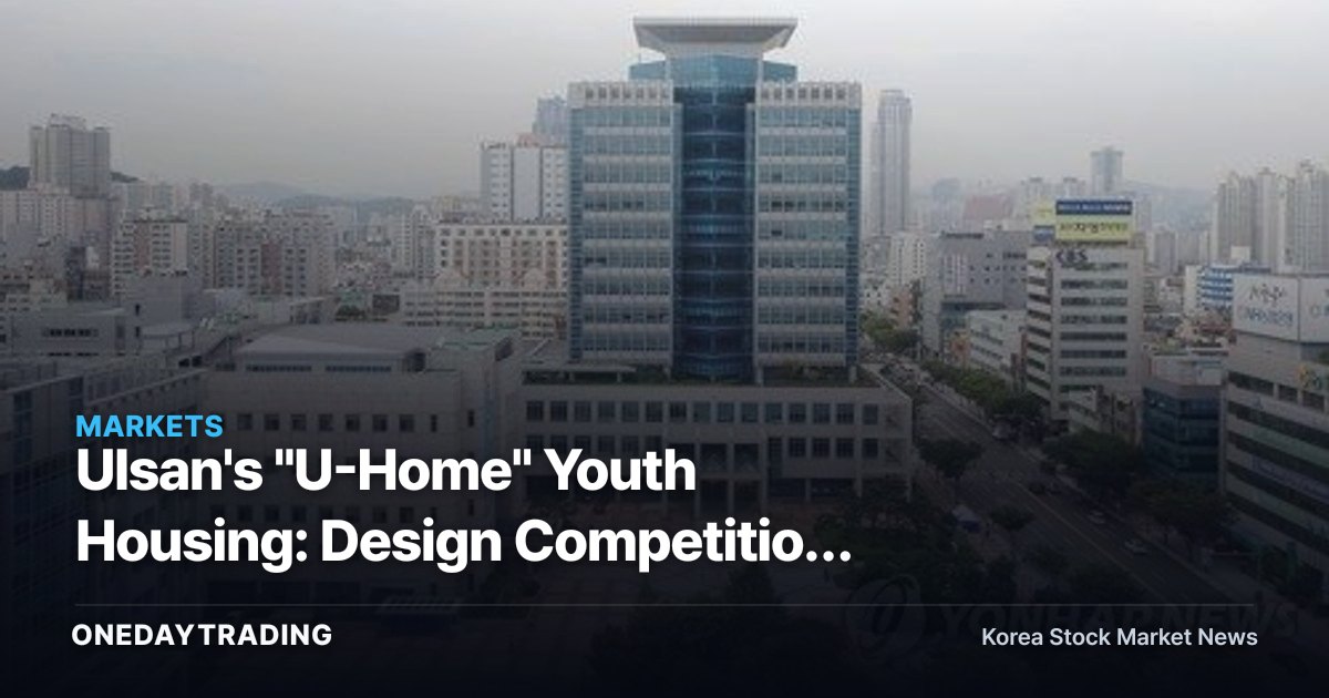Ulsan's "U-Home" Youth Housing: Design Competition Launched for Onsan and Beomseo Projects — Implications for Local Public Housing Investment