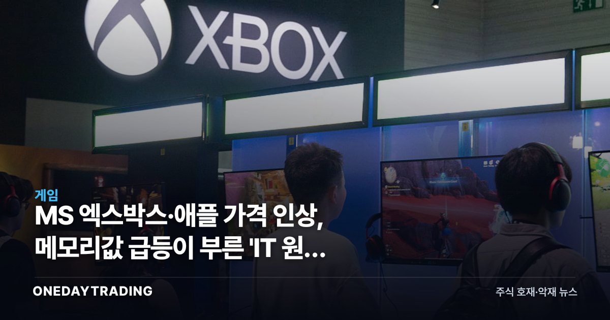 MS 엑스박스·애플 가격 인상, 메모리값 급등이 부른 'IT 원가 쇼크'