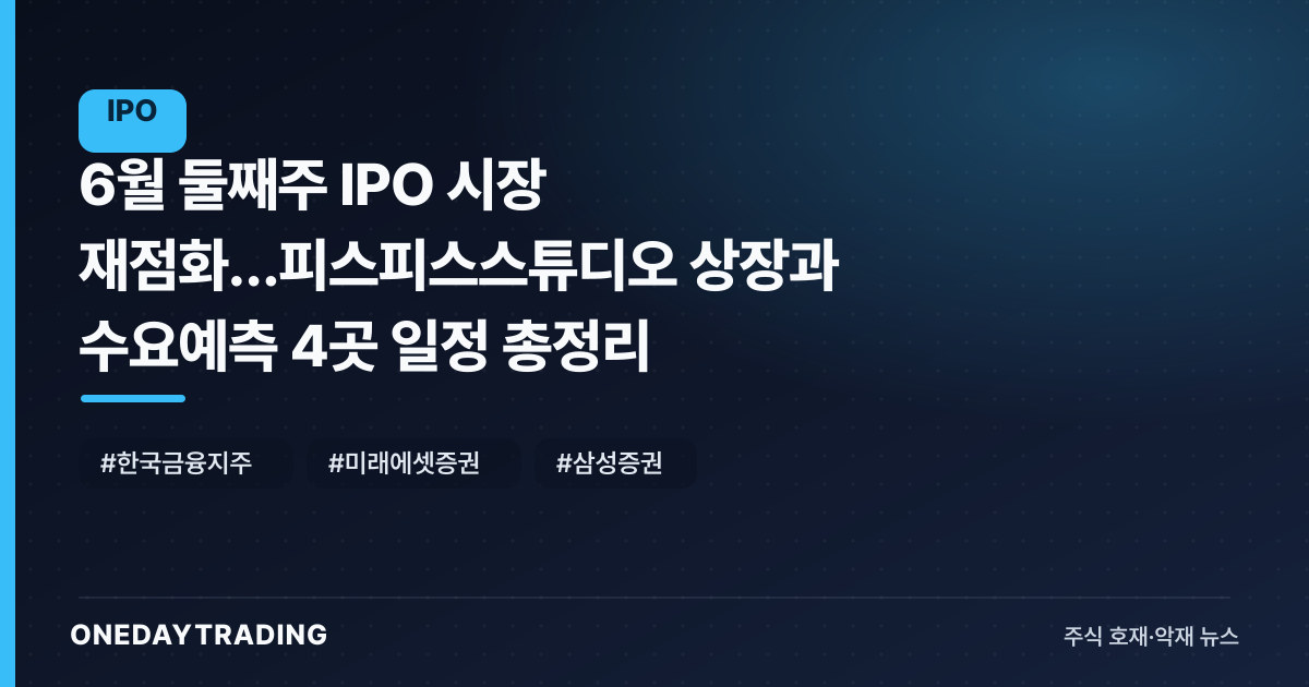 6월 둘째주 IPO 시장 재점화…피스피스스튜디오 상장과 수요예측 4곳 일정 총정리