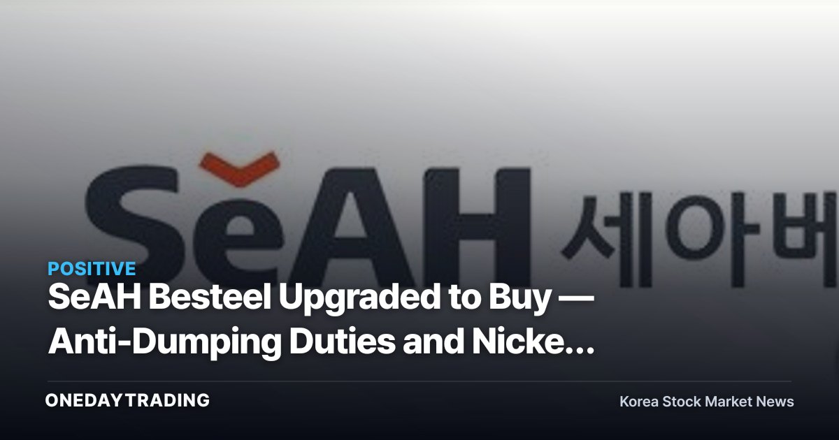 SeAH Besteel Upgraded to Buy — Anti-Dumping Duties and Nickel Prices to Reshape the Second Half
