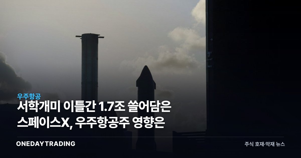 서학개미 이틀간 1.7조 쓸어담은 스페이스X, 우주항공주 영향은