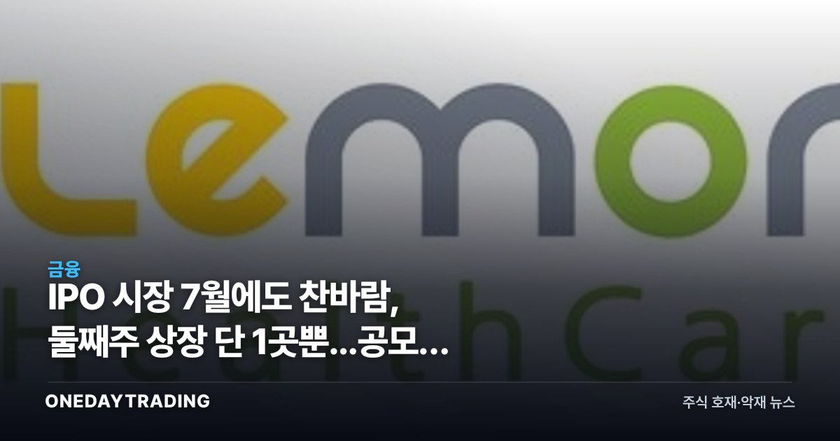 IPO 시장 7월에도 찬바람, 둘째주 상장 단 1곳뿐...공모가 눈높이차 여전