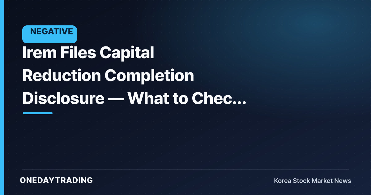 Irem Files Capital Reduction Completion Disclosure — What to Check After the Capital Cut