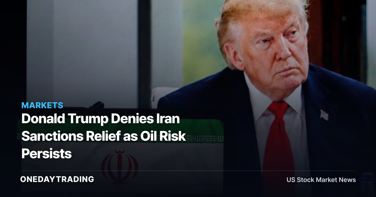 Donald Trump Denies Iran Sanctions Relief as Oil Risk Persists