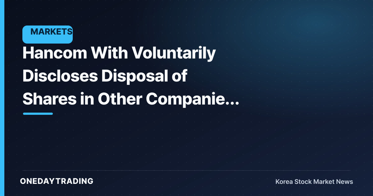 Hancom With Voluntarily Discloses Disposal of Shares in Other Companies — What Unwinding Its Holdings Implies