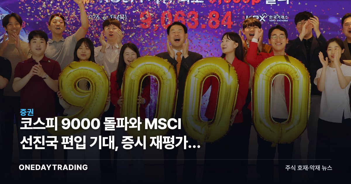 코스피 9000 돌파와 MSCI 선진국 편입 기대, 증시 재평가의 분수령