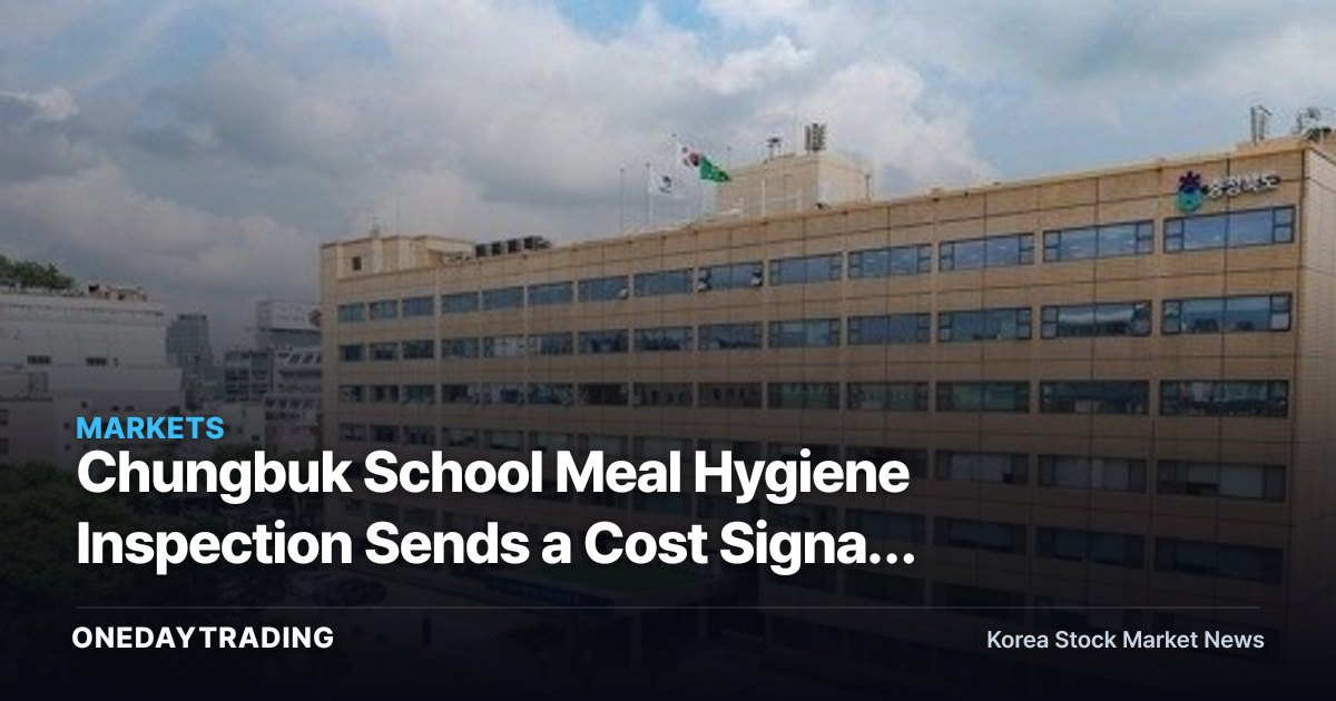 Chungbuk School Meal Hygiene Inspection Sends a Cost Signal to Food Distribution Stocks
