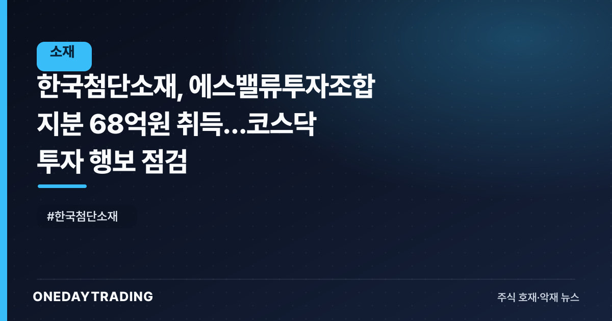 한국첨단소재, 에스밸류투자조합 지분 68억원 취득…코스닥 투자 행보 점검