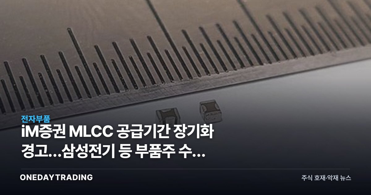 iM증권 MLCC 공급기간 장기화 경고…삼성전기 등 부품주 수급 리스크 점검