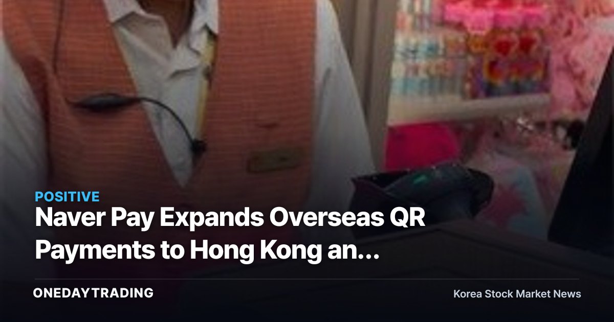 Naver Pay Expands Overseas QR Payments to Hong Kong and Singapore — A Turning Point for Naver's Fintech Monetization