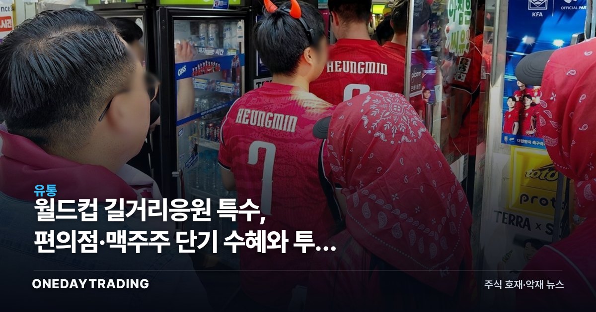 월드컵 길거리응원 특수, 편의점·맥주주 단기 수혜와 투자 체크포인트