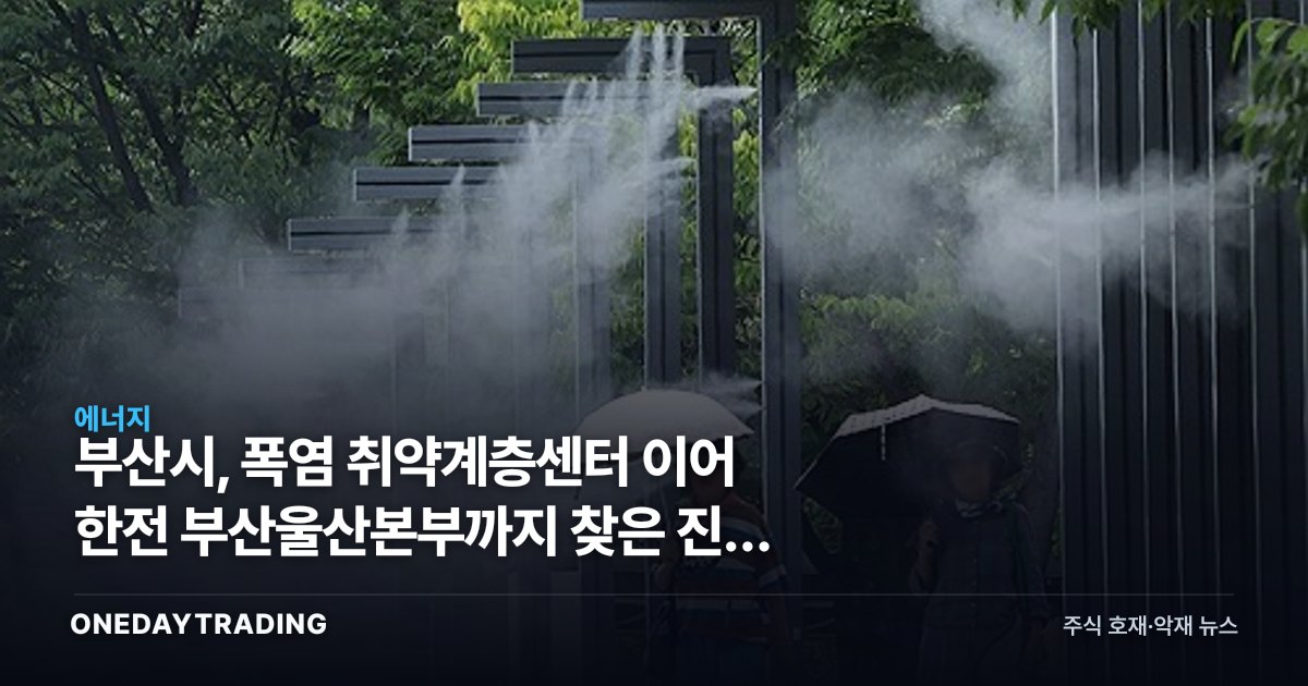 부산시, 폭염 취약계층센터 이어 한전 부산울산본부까지 찾은 진짜 이유