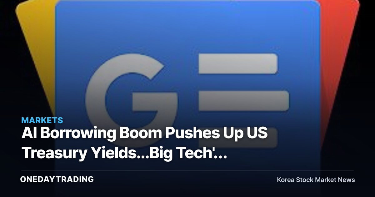 AI Borrowing Boom Pushes Up US Treasury Yields...Big Tech's Cash Machine Strikes Back