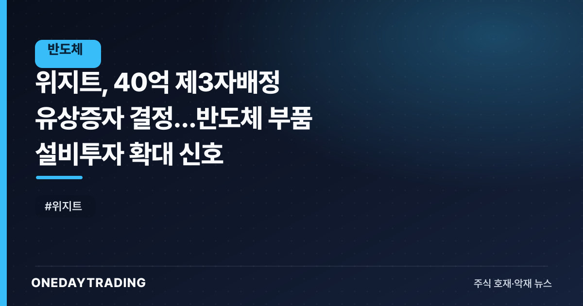 위지트, 40억 제3자배정 유상증자 결정…반도체 부품 설비투자 확대 신호