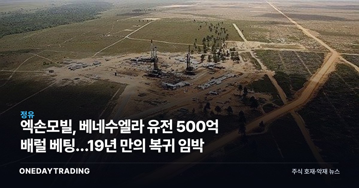 엑손모빌, 베네수엘라 유전 500억 배럴 베팅…19년 만의 복귀 임박