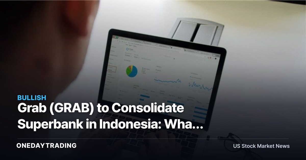 Grab (GRAB) to Consolidate Superbank in Indonesia: What the Digital-Bank Move Means for Investors