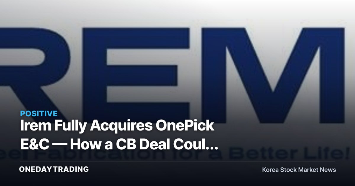Irem Fully Acquires OnePick E&C — How a CB Deal Could Reshape the Earnings Curve