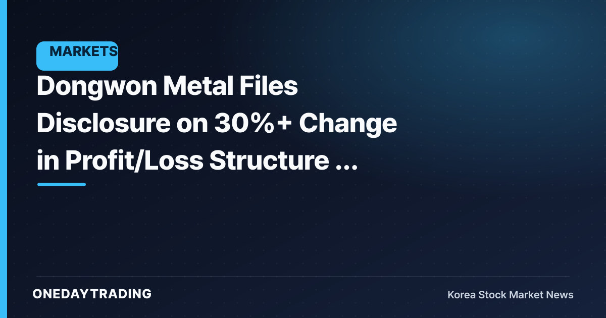 Dongwon Metal Files Disclosure on 30%+ Change in Profit/Loss Structure — Direction of Earnings Is the Key Question