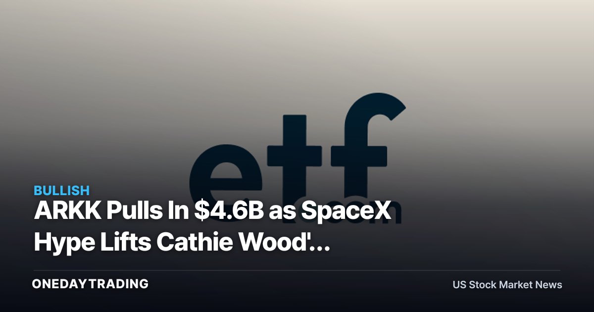 ARKK Pulls In $4.6B as SpaceX Hype Lifts Cathie Wood's Innovation ETF