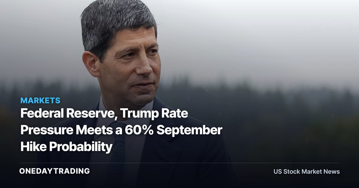 Federal Reserve, Trump Rate Pressure Meets a 60% September Hike Probability