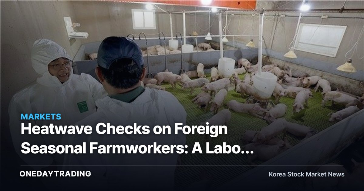 Heatwave Checks on Foreign Seasonal Farmworkers: A Labor Bottleneck Rattling Crop Prices