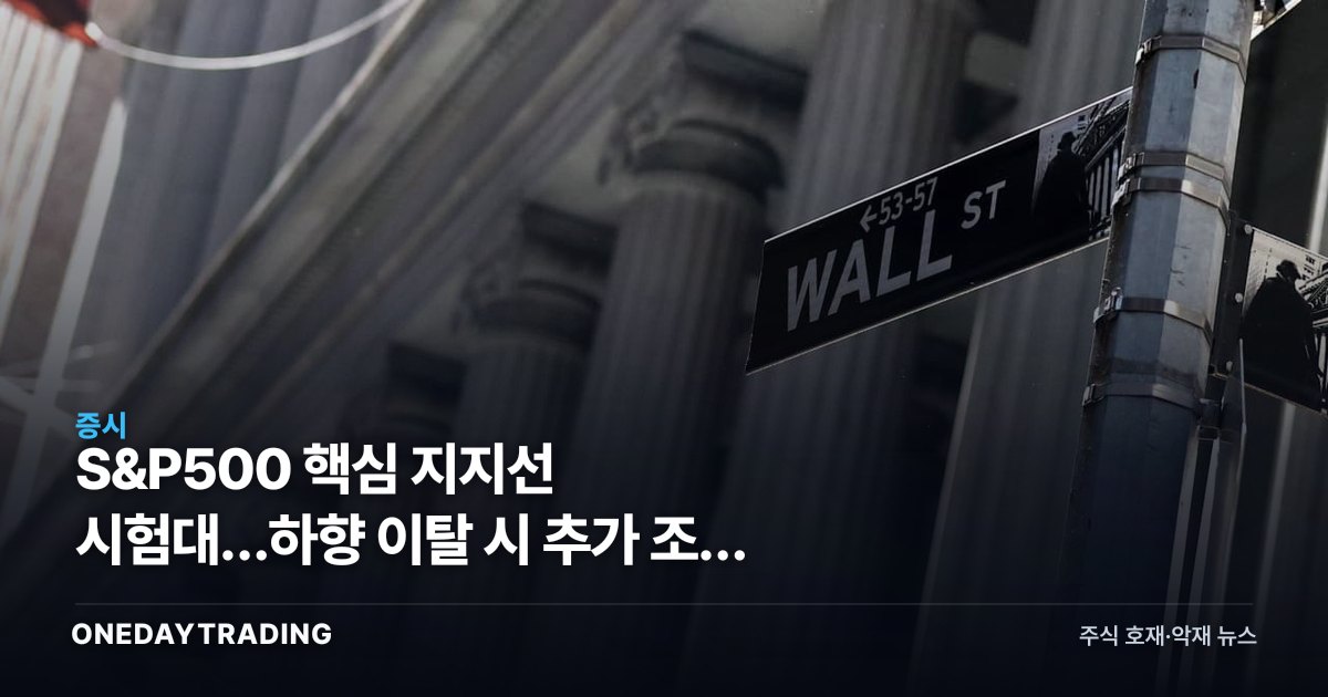 S&P500 핵심 지지선 시험대…하향 이탈 시 추가 조정 신호로 본 미국 증시 점검