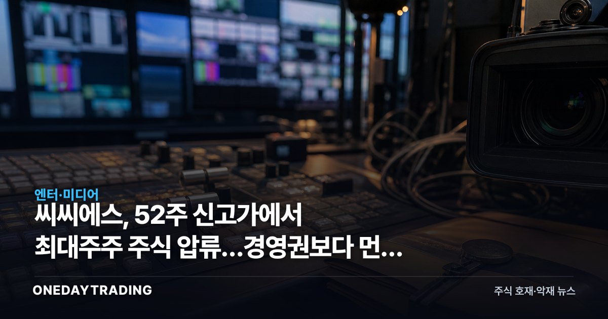 씨씨에스, 52주 신고가에서 최대주주 주식 압류…경영권보다 먼저 흔들린 유통 물량