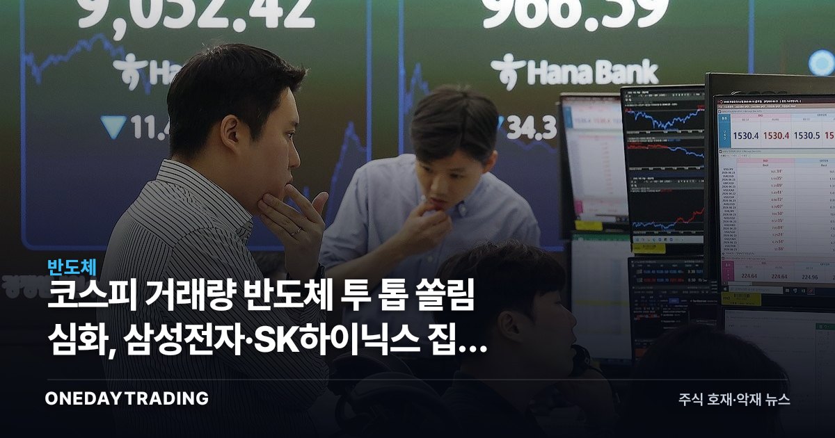 코스피 거래량 반도체 투 톱 쏠림 심화, 삼성전자·SK하이닉스 집중 의미