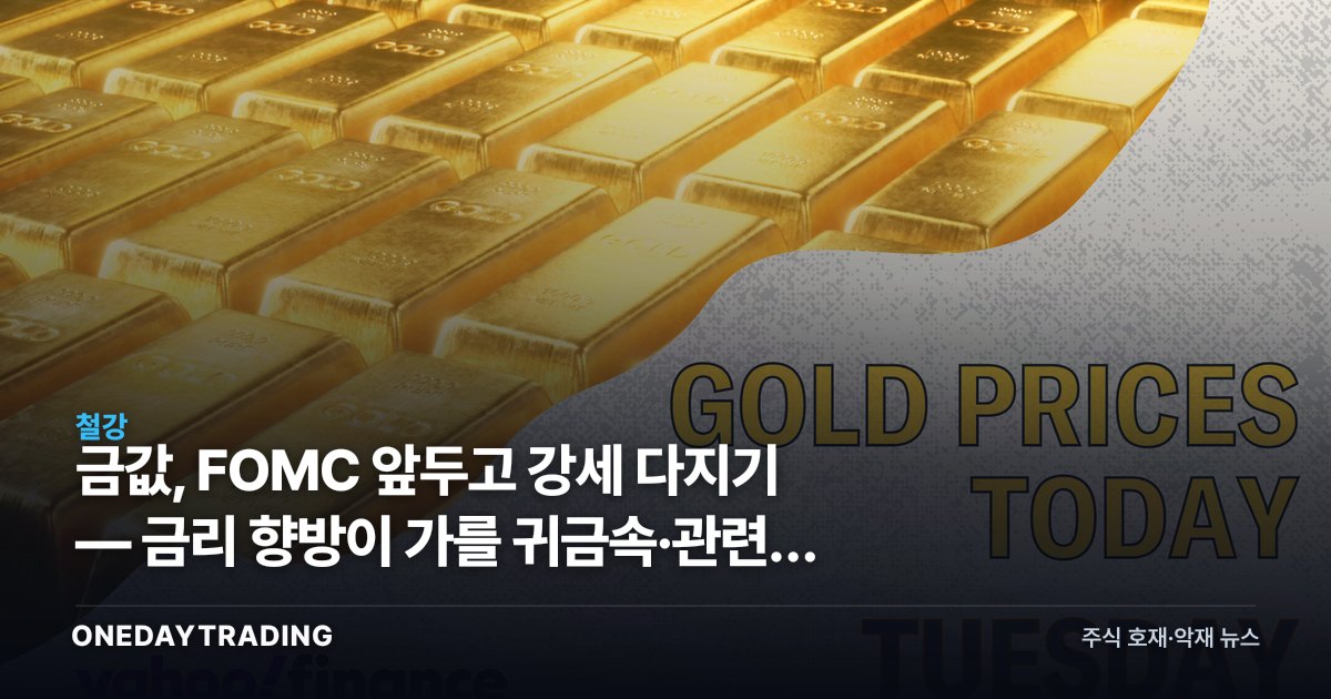 금값, FOMC 앞두고 강세 다지기 — 금리 향방이 가를 귀금속·관련주 셈법
