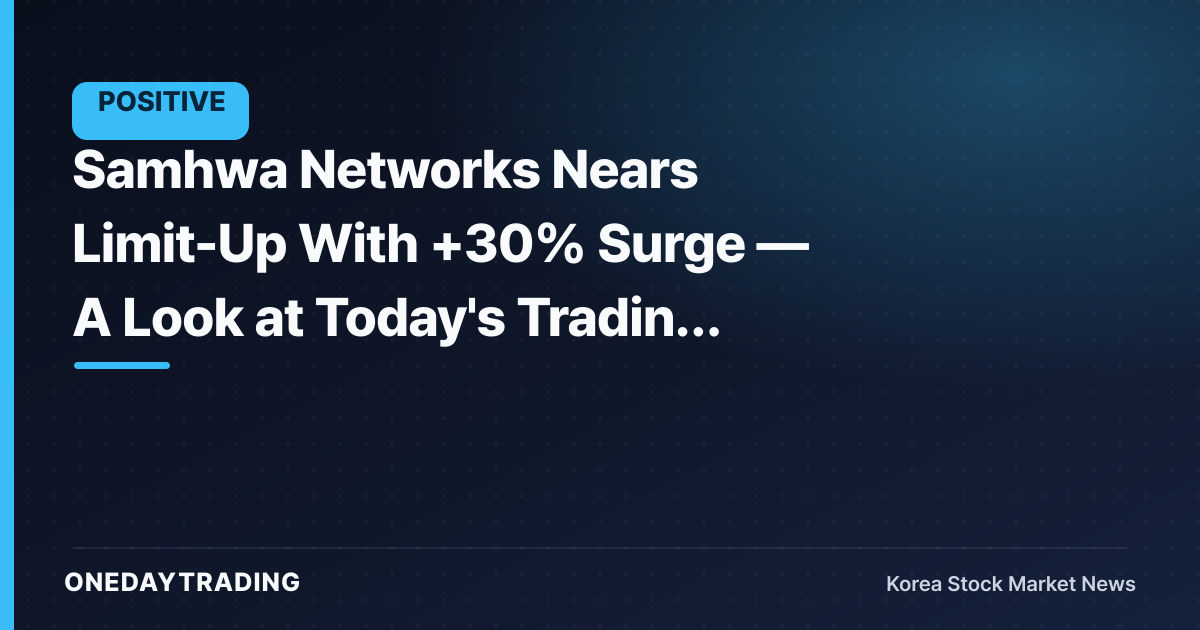 Samhwa Networks Nears Limit-Up With +30% Surge — A Look at Today's Trading Amid Explosive Volume