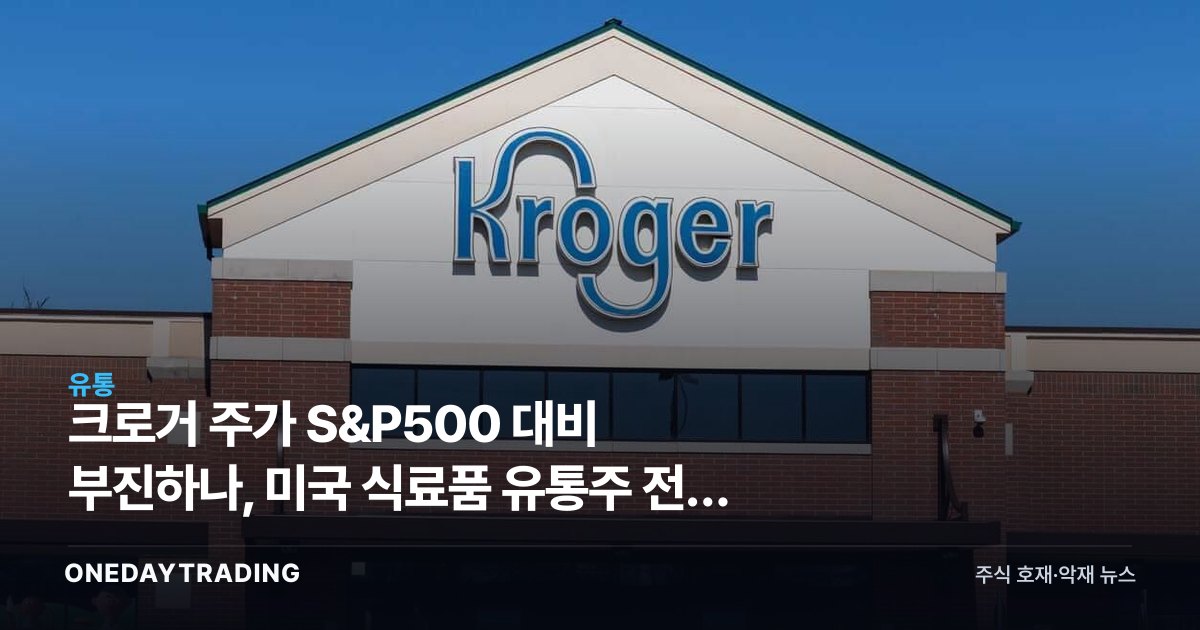 크로거 주가 S&P500 대비 부진하나, 미국 식료품 유통주 전망 분석