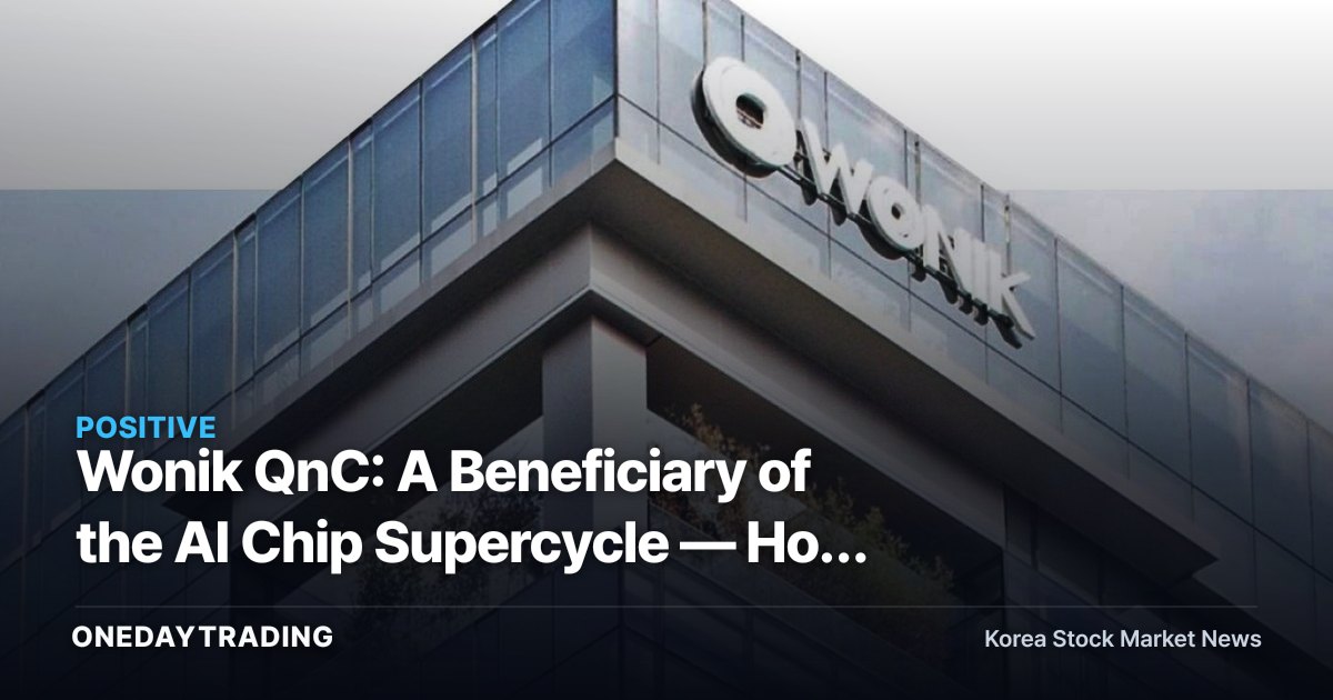 Wonik QnC: A Beneficiary of the AI Chip Supercycle — How to Read Its Pre-emptive Bet on Quartz Components
