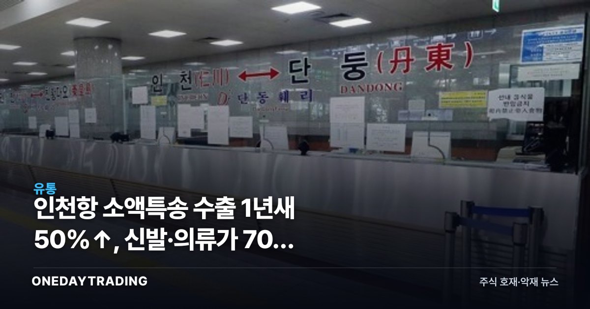 인천항 소액특송 수출 1년새 50%↑, 신발·의류가 70% 차지한 이유