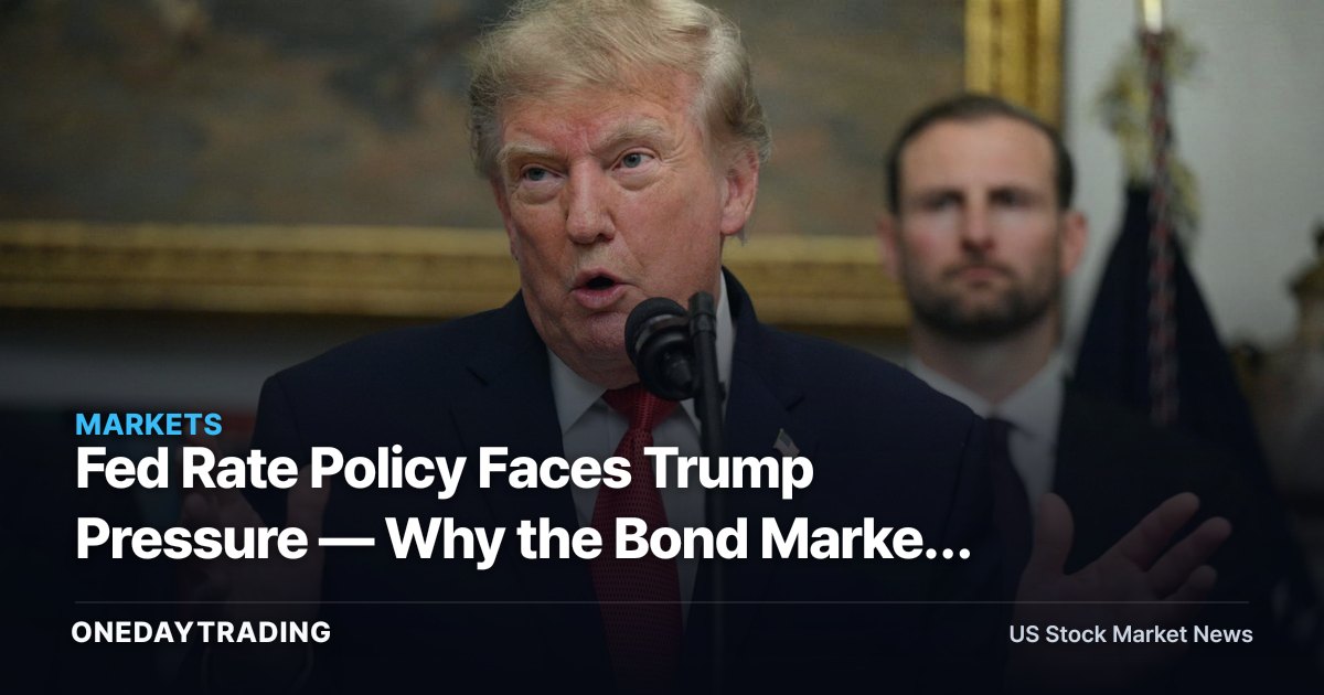 Fed Rate Policy Faces Trump Pressure — Why the Bond Market Needs More Than Politics