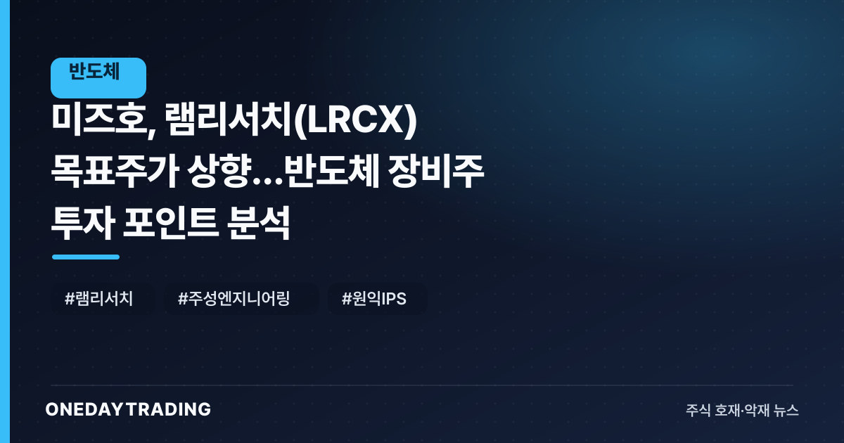 미즈호, 램리서치(LRCX) 목표주가 상향…반도체 장비주 투자 포인트 분석