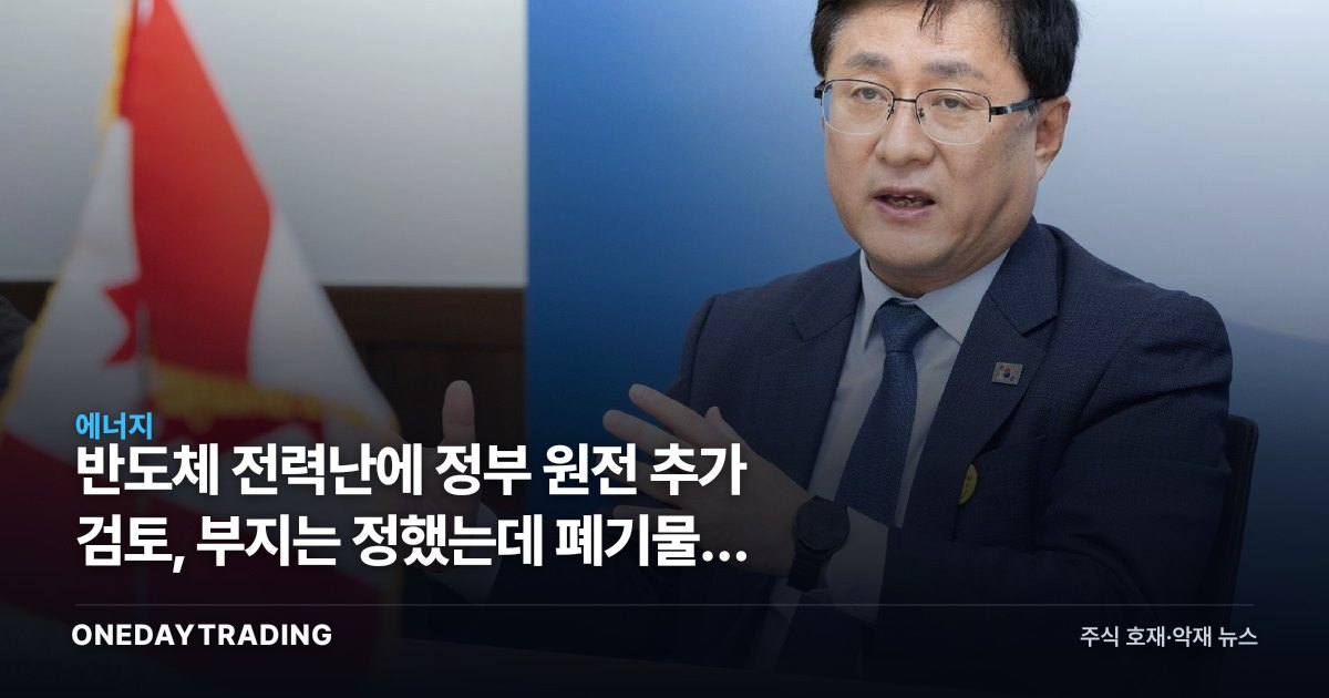 반도체 전력난에 정부 원전 추가 검토, 부지는 정했는데 폐기물이 발목 잡는다
