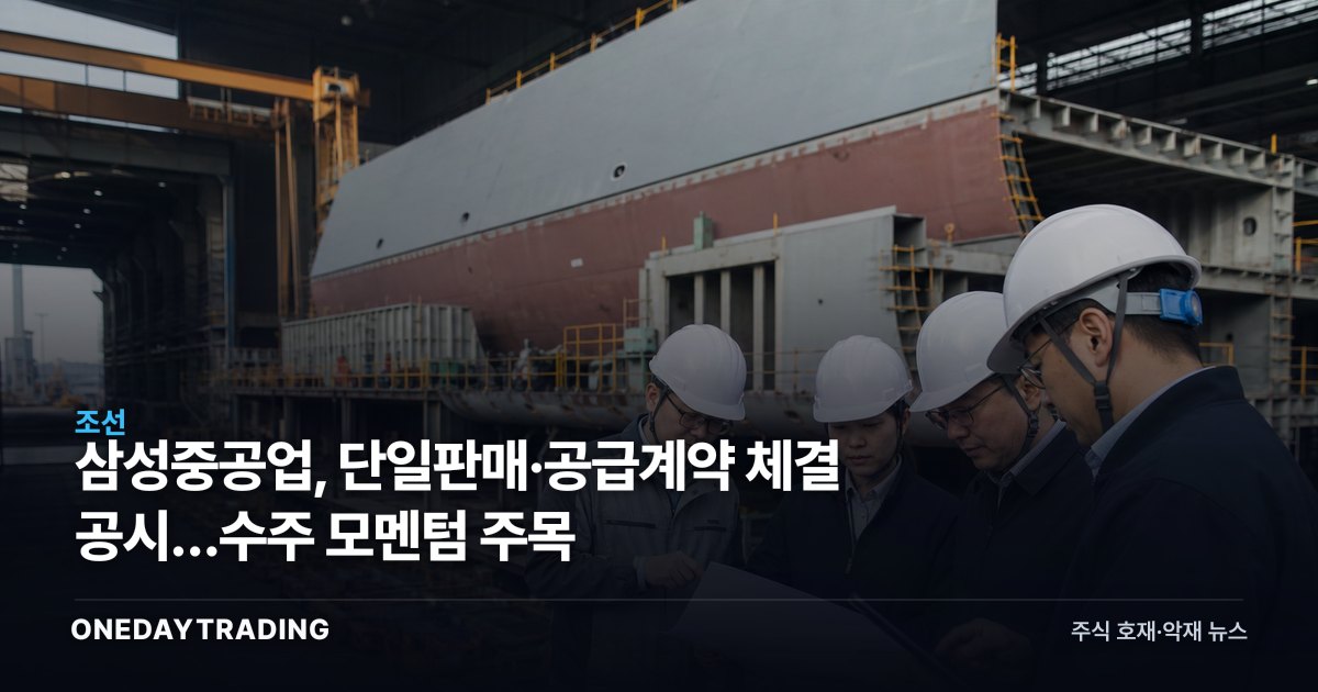 삼성중공업, 단일판매·공급계약 체결 공시…수주 모멘텀 주목