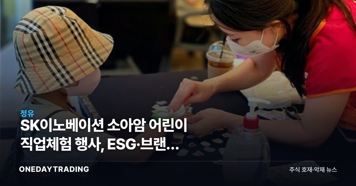 SK이노베이션 소아암 어린이 직업체험 행사, ESG·브랜드 가치로 본 투자 함의
