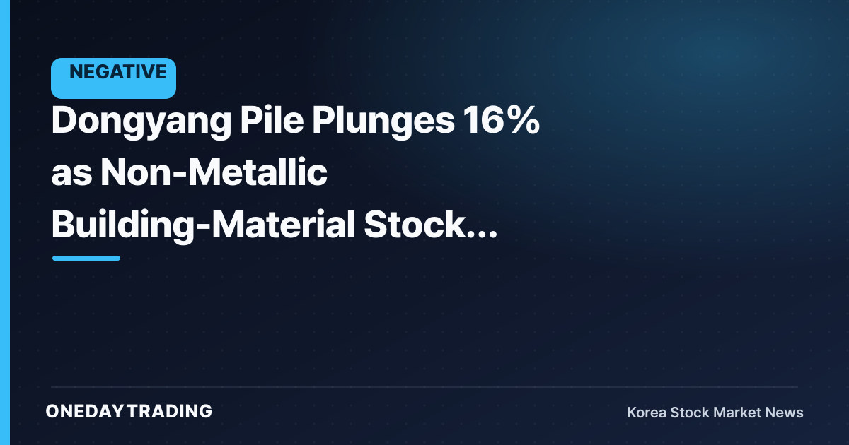 Dongyang Pile Plunges 16% as Non-Metallic Building-Material Stocks Sell Off Together