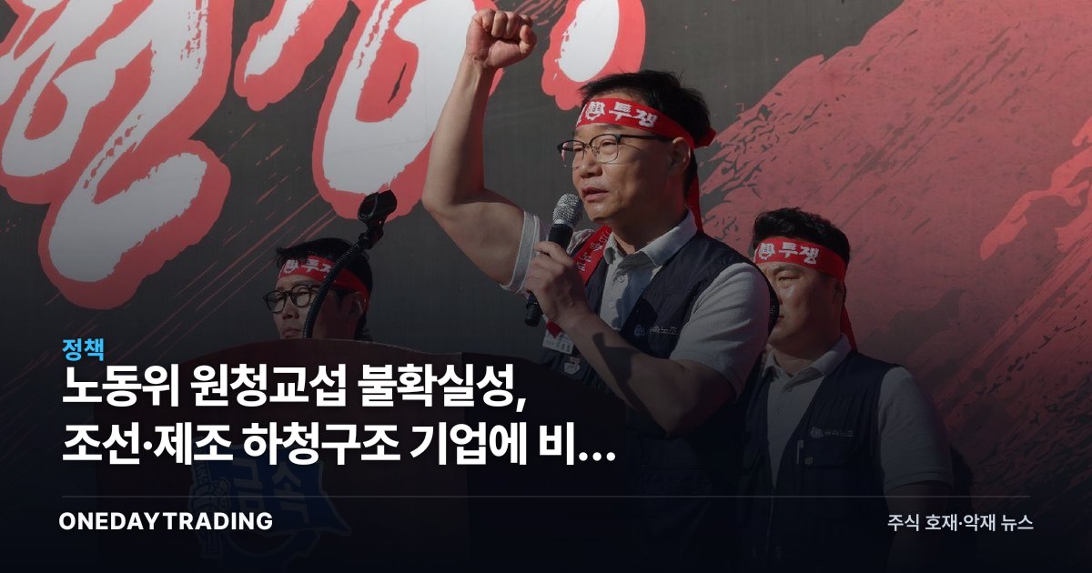 노동위 원청교섭 불확실성, 조선·제조 하청구조 기업에 비용 부담 키운다