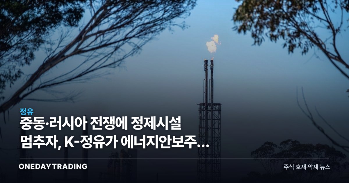 중동·러시아 전쟁에 정제시설 멈추자, K-정유가 에너지안보주로 뜬다