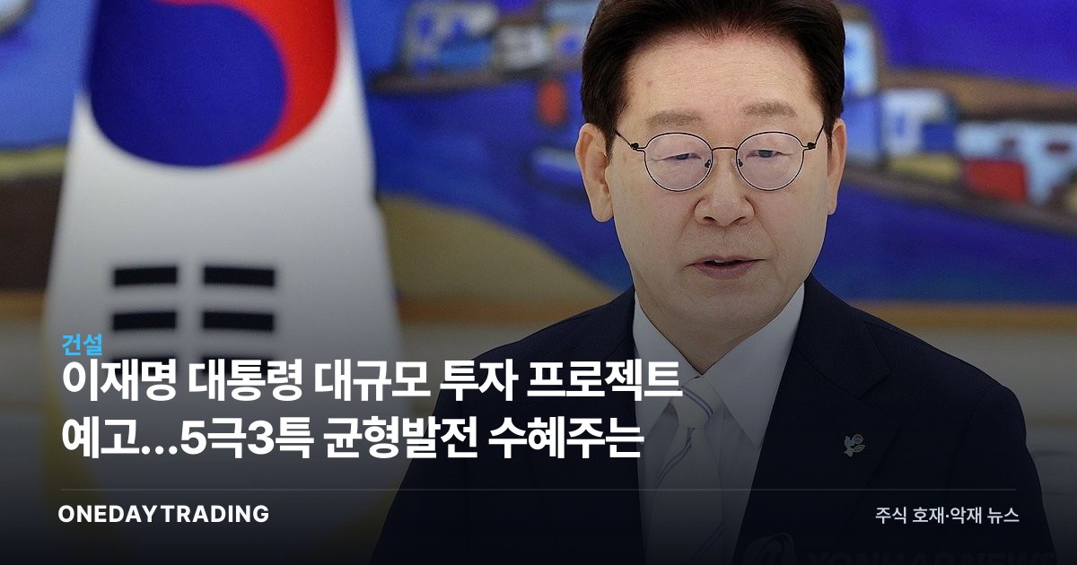 이재명 대통령 대규모 투자 프로젝트 예고…5극3특 균형발전 수혜주는