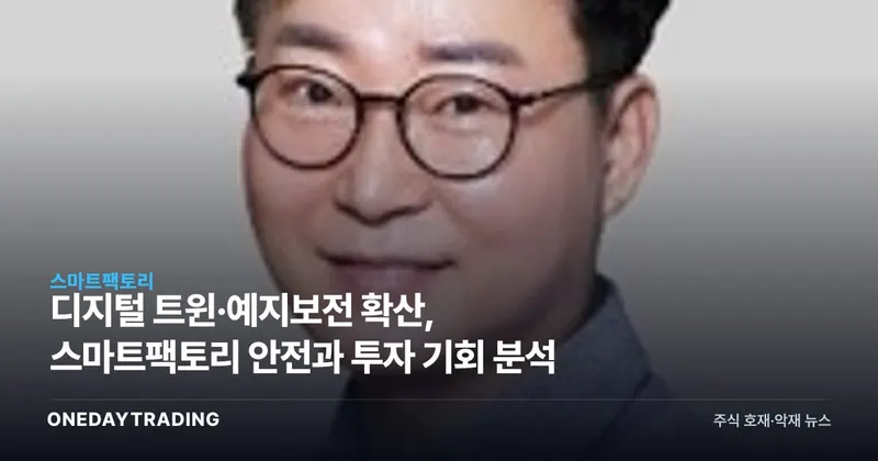 디지털 트윈·예지보전 확산, 스마트팩토리 안전과 투자 기회 분석
