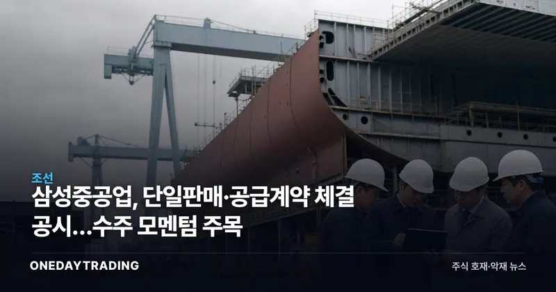 삼성중공업, 단일판매·공급계약 체결 공시…수주 모멘텀 주목